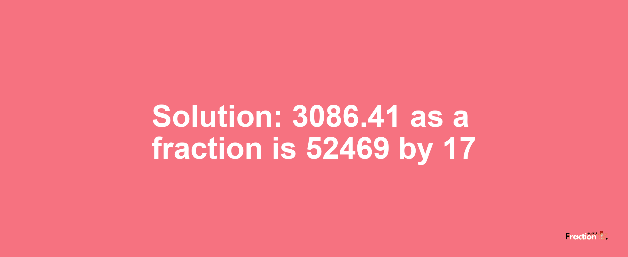 Solution:3086.41 as a fraction is 52469/17